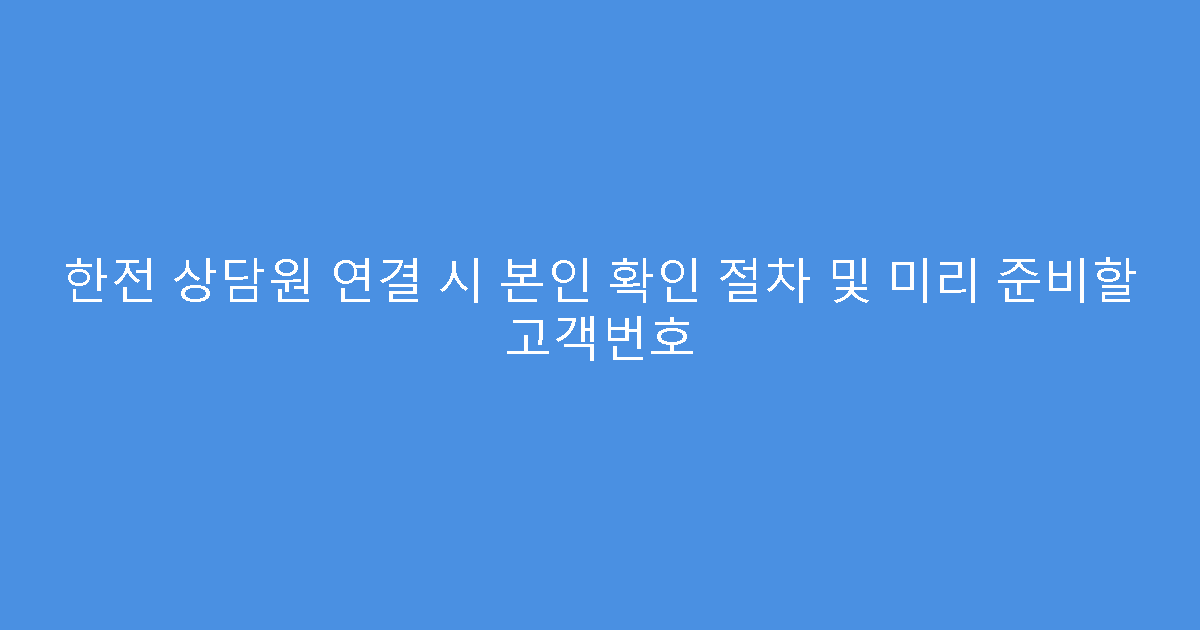 한전 상담원 연결 시 본인 확인 절차 및 미리 준비할 고객번호