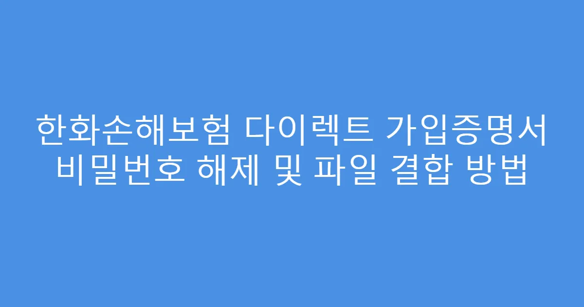 한화손해보험 다이렉트 가입증명서 비밀번호 해제 및 파일 결합 방법