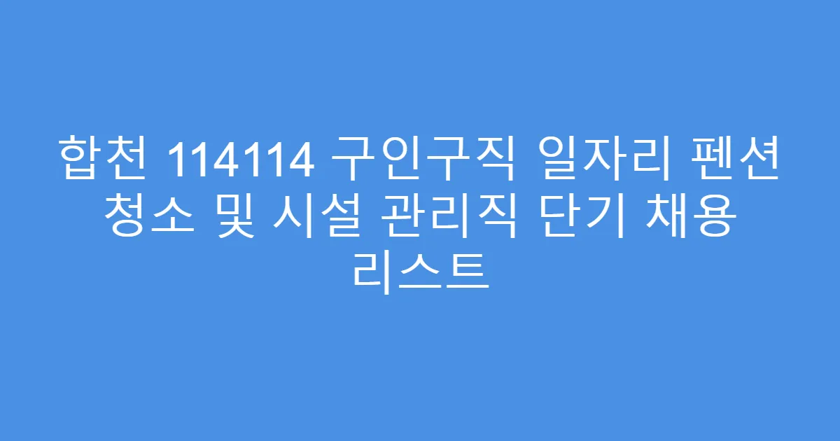 합천 114114 구인구직 일자리 펜션 청소 및 시설 관리직 단기 채용 리스트