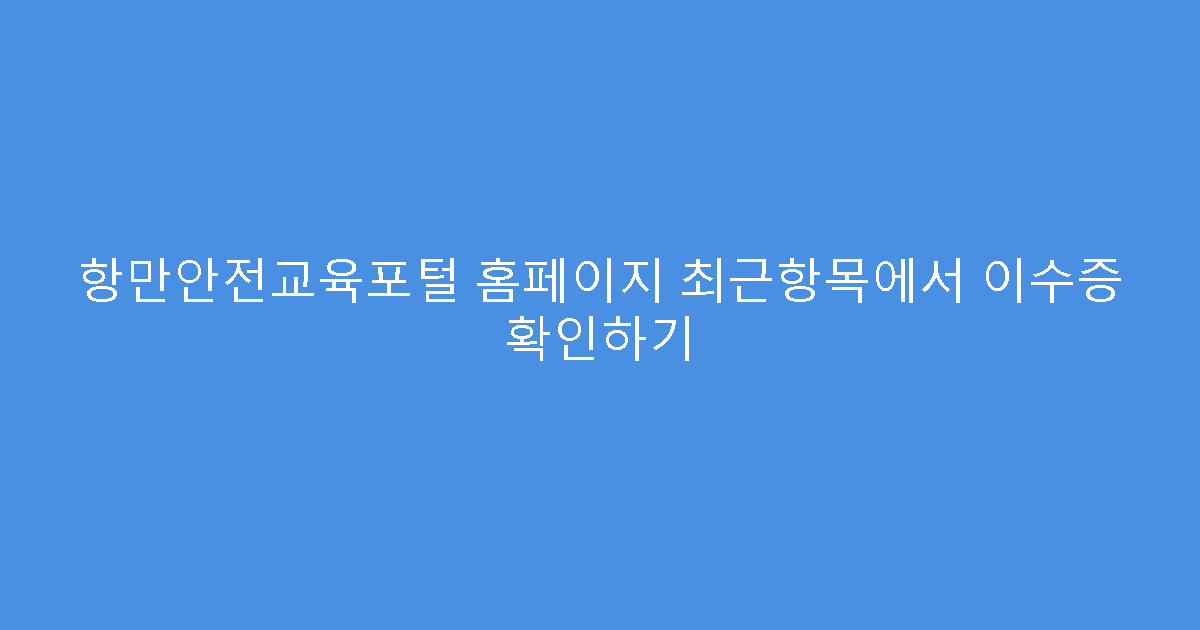항만안전교육포털 홈페이지 최근항목에서 이수증 확인하기