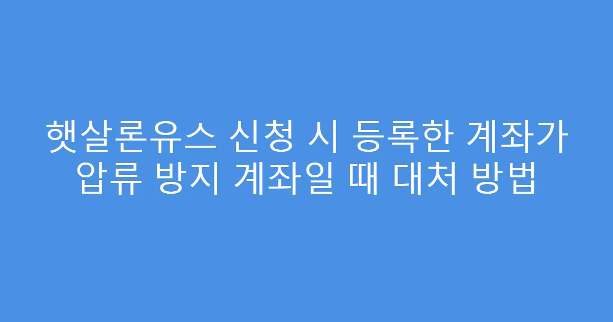 햇살론유스 신청 시 등록한 계좌가 압류 방지 계좌일 때 대처 방법