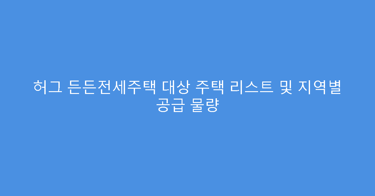 허그 든든전세주택 대상 주택 리스트 및 지역별 공급 물량