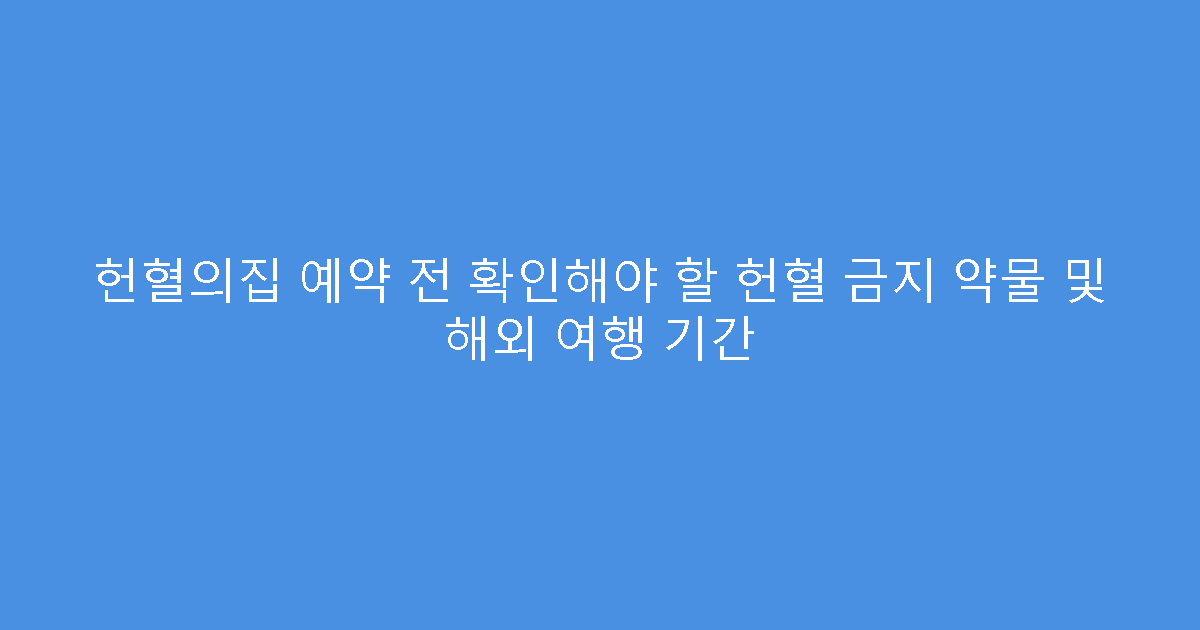 헌혈의집 예약 전 확인해야 할 헌혈 금지 약물 및 해외 여행 기간