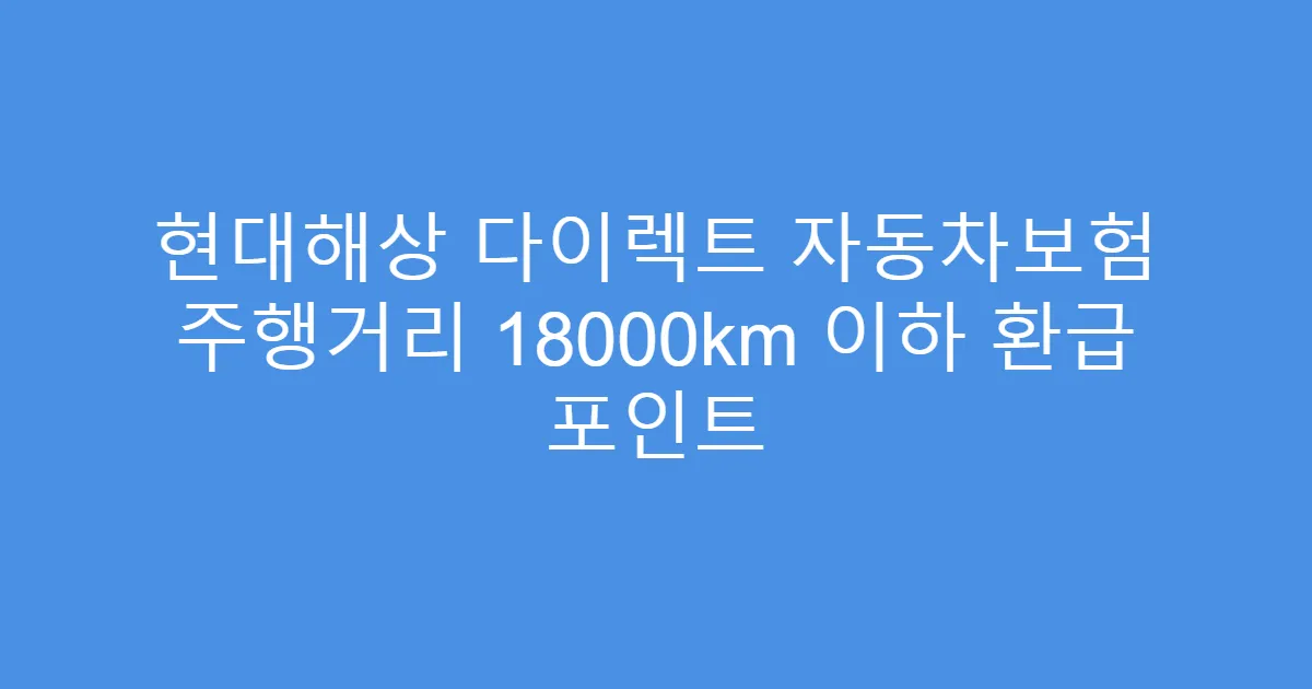 현대해상 다이렉트 자동차보험 주행거리 18000km 이하 환급 포인트