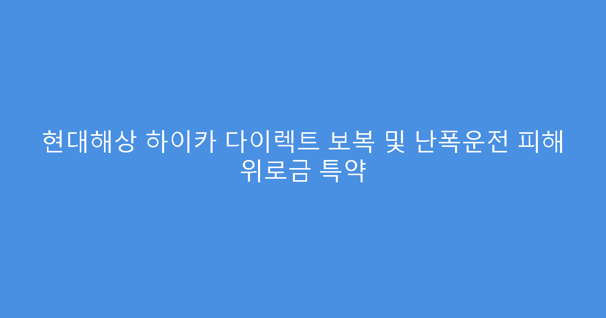 현대해상 하이카 다이렉트 보복 및 난폭운전 피해 위로금 특약