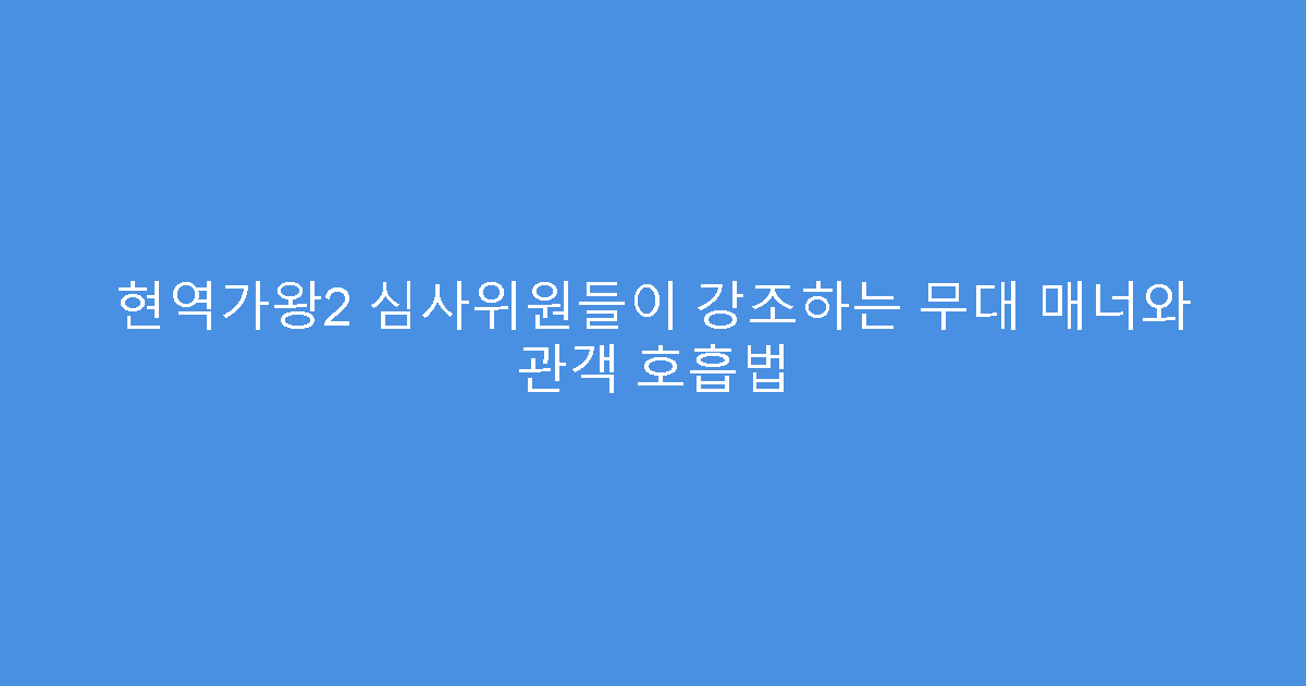 현역가왕2 심사위원들이 강조하는 무대 매너와 관객 호흡법