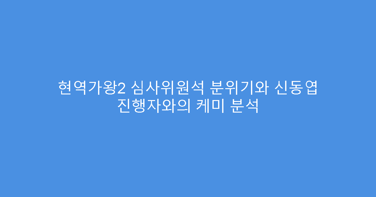 현역가왕2 심사위원석 분위기와 신동엽 진행자와의 케미 분석