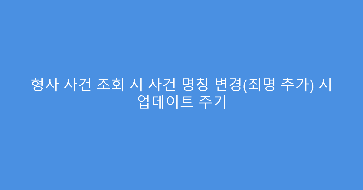 형사 사건 조회 시 사건 명칭 변경(죄명 추가) 시 업데이트 주기