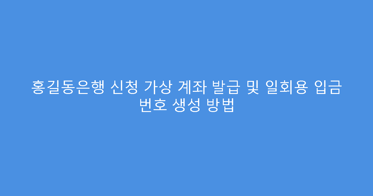 홍길동은행 신청 가상 계좌 발급 및 일회용 입금 번호 생성 방법