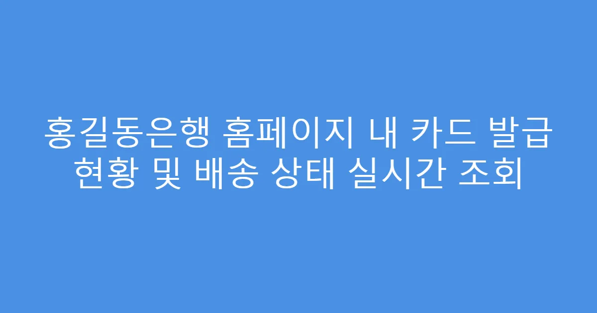 홍길동은행 홈페이지 내 카드 발급 현황 및 배송 상태 실시간 조회