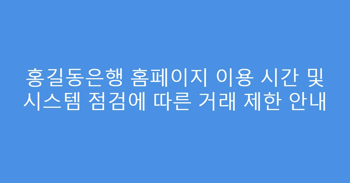 홍길동은행 홈페이지 이용 시간 및 시스템 점검에 따른 거래 제한 안내