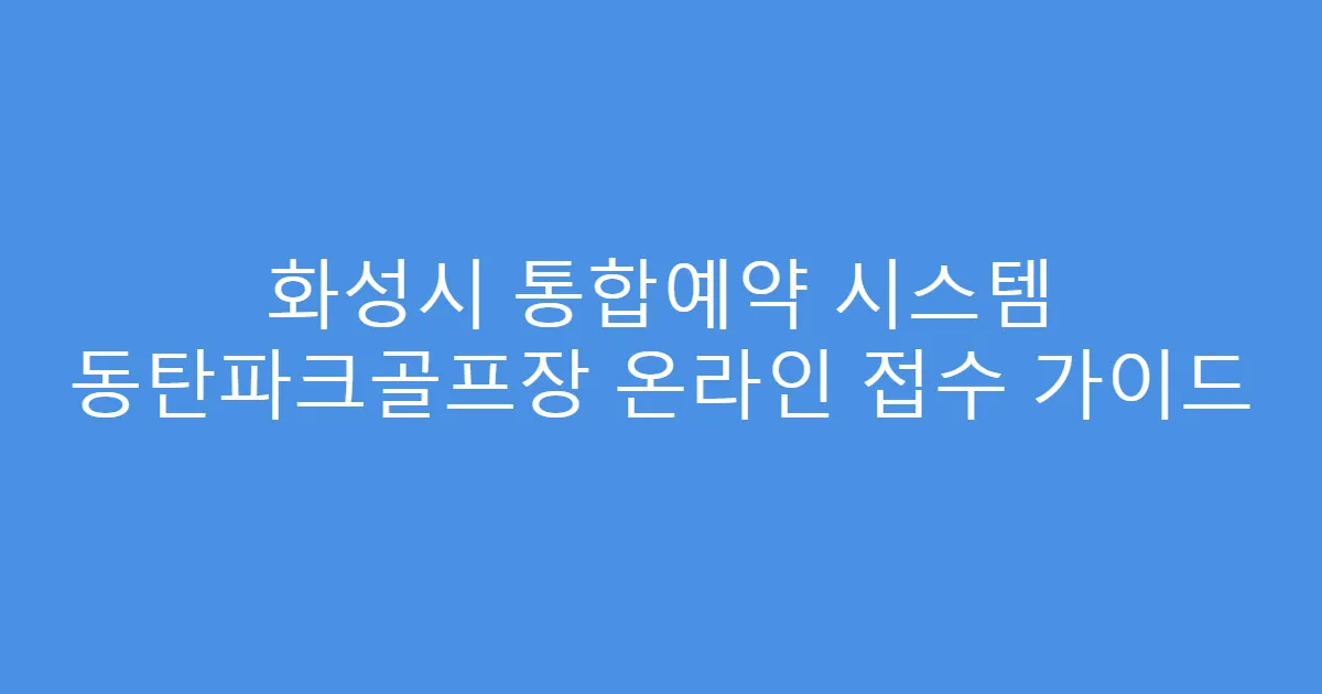 화성시 통합예약 시스템 동탄파크골프장 온라인 접수 가이드