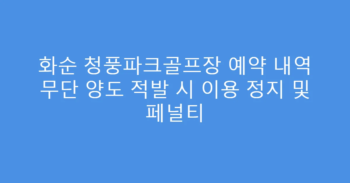 화순 청풍파크골프장 예약 내역 무단 양도 적발 시 이용 정지 및 페널티