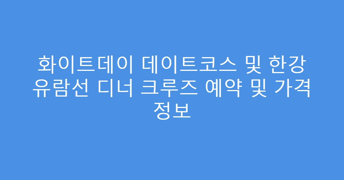 화이트데이 데이트코스 및 한강 유람선 디너 크루즈 예약 및 가격 정보