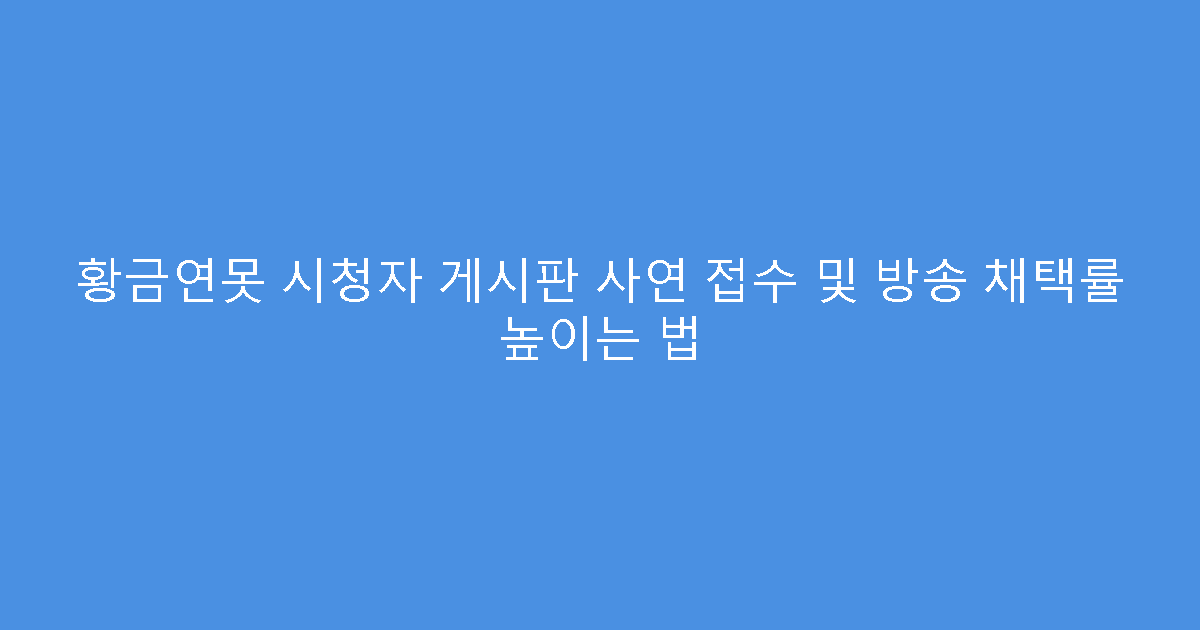 황금연못 시청자 게시판 사연 접수 및 방송 채택률 높이는 법