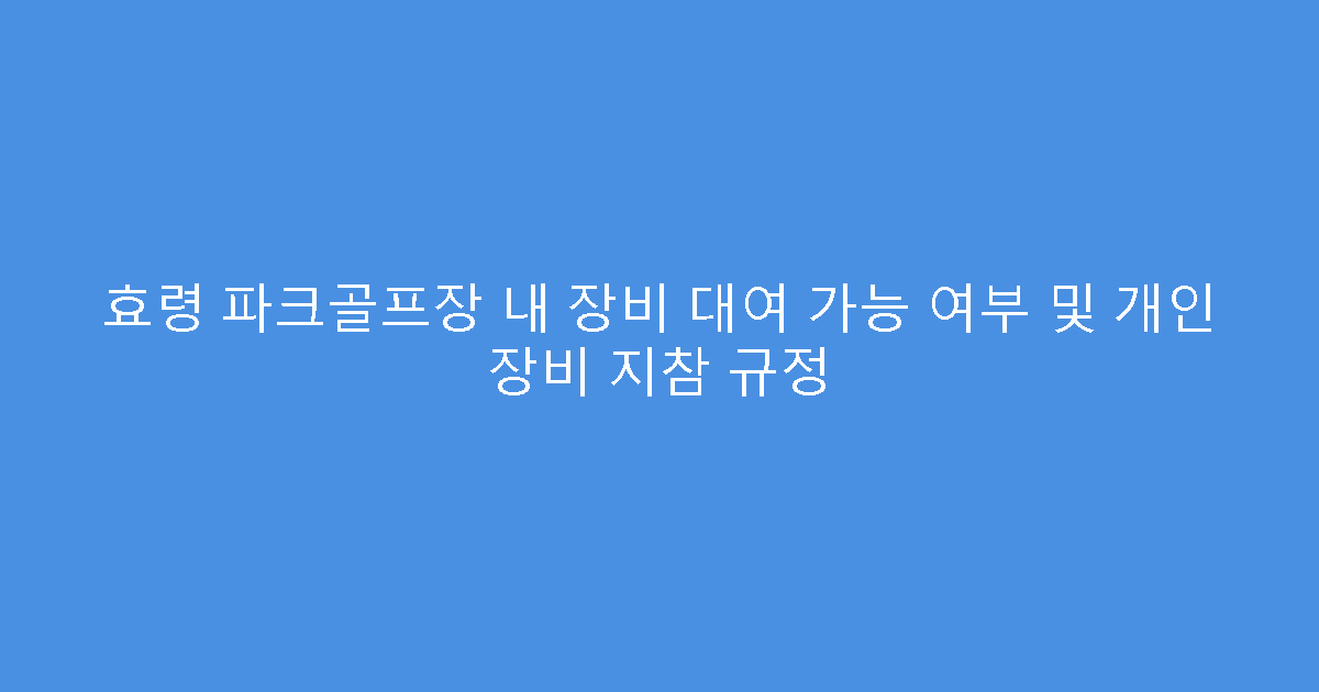 효령 파크골프장 내 장비 대여 가능 여부 및 개인 장비 지참 규정