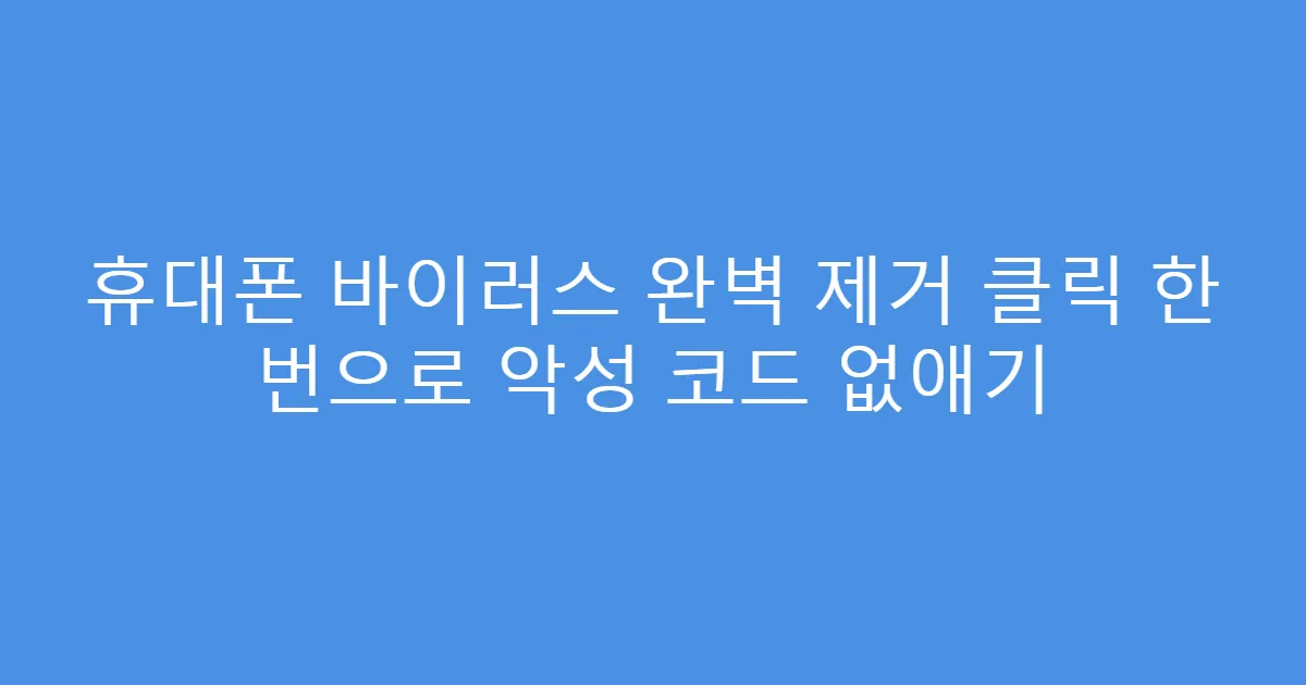 휴대폰 바이러스 완벽 제거 클릭 한 번으로 악성 코드 없애기