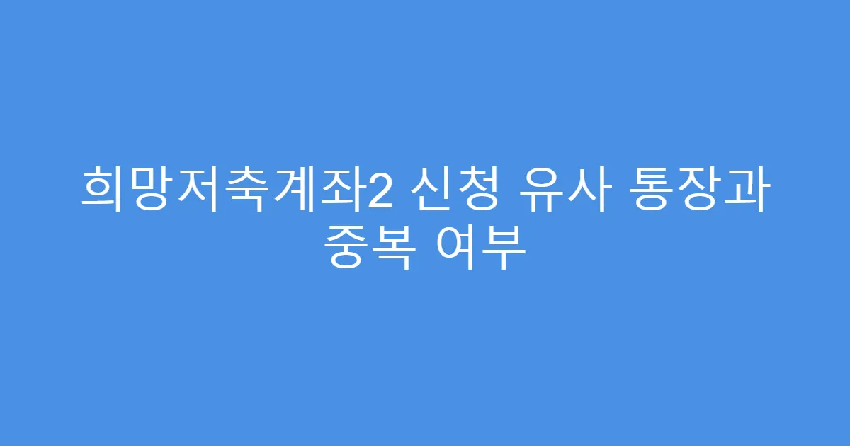 희망저축계좌2 신청 유사 통장과 중복 여부