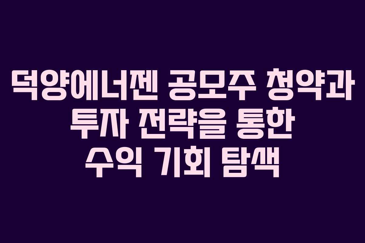 덕양에너젠 공모주 청약과 투자 전략을 통한 수익 기회 탐색 덕양에너젠 공모주 청약과 투자 전략을 통한 수익 기회 탐색