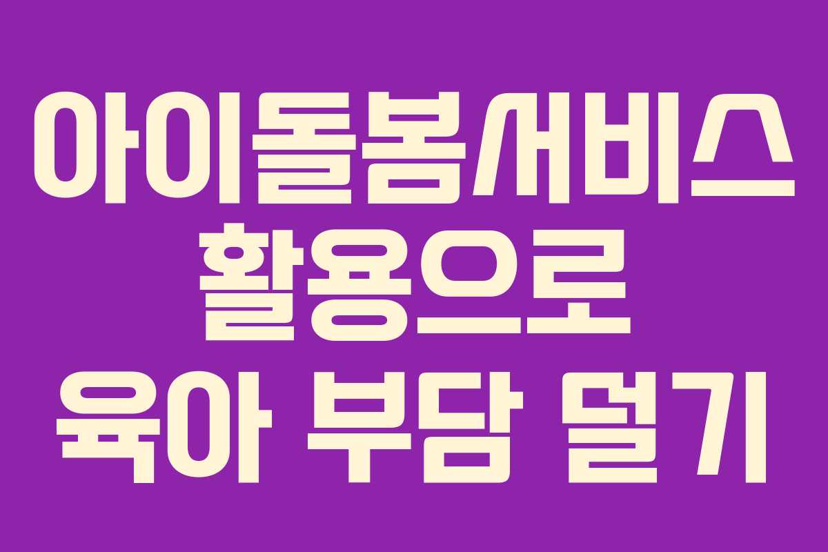 아이돌봄서비스 활용으로 육아 부담 덜기