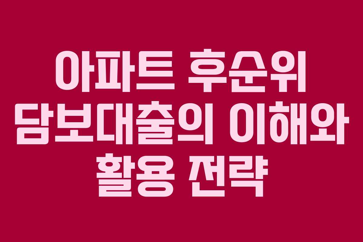 아파트 후순위 담보대출의 이해와 활용 전략 아파트 후순위 담보대출의 이해와 활용 전략