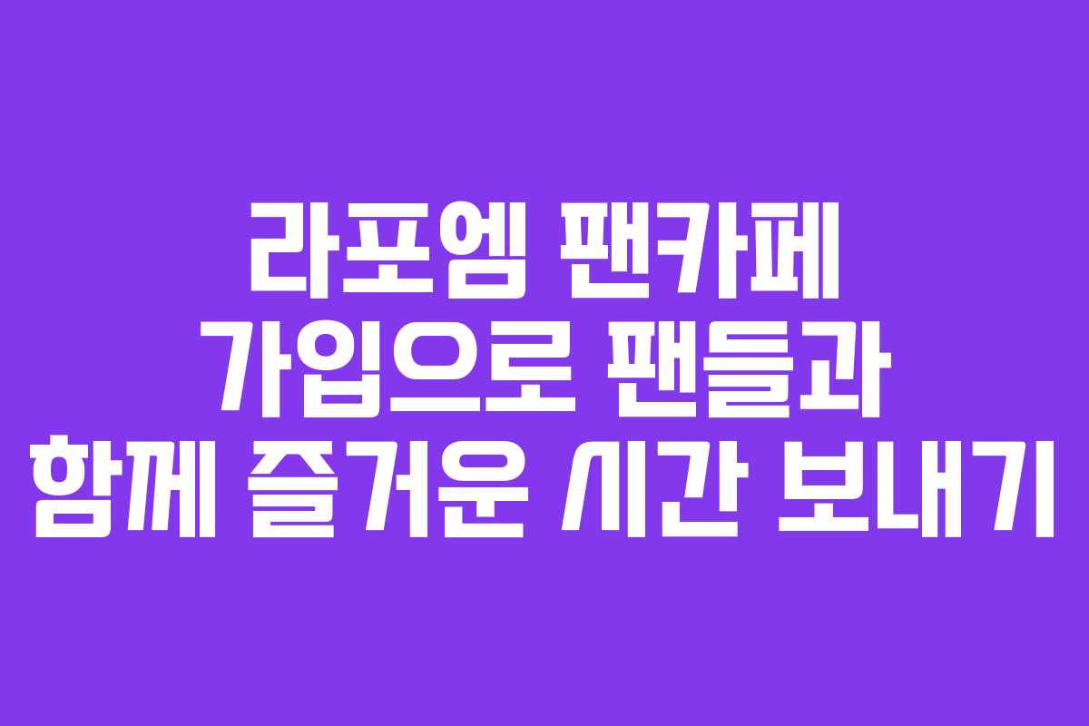 라포엠 팬카페 가입으로 팬들과 함께 즐거운 시간 보내기