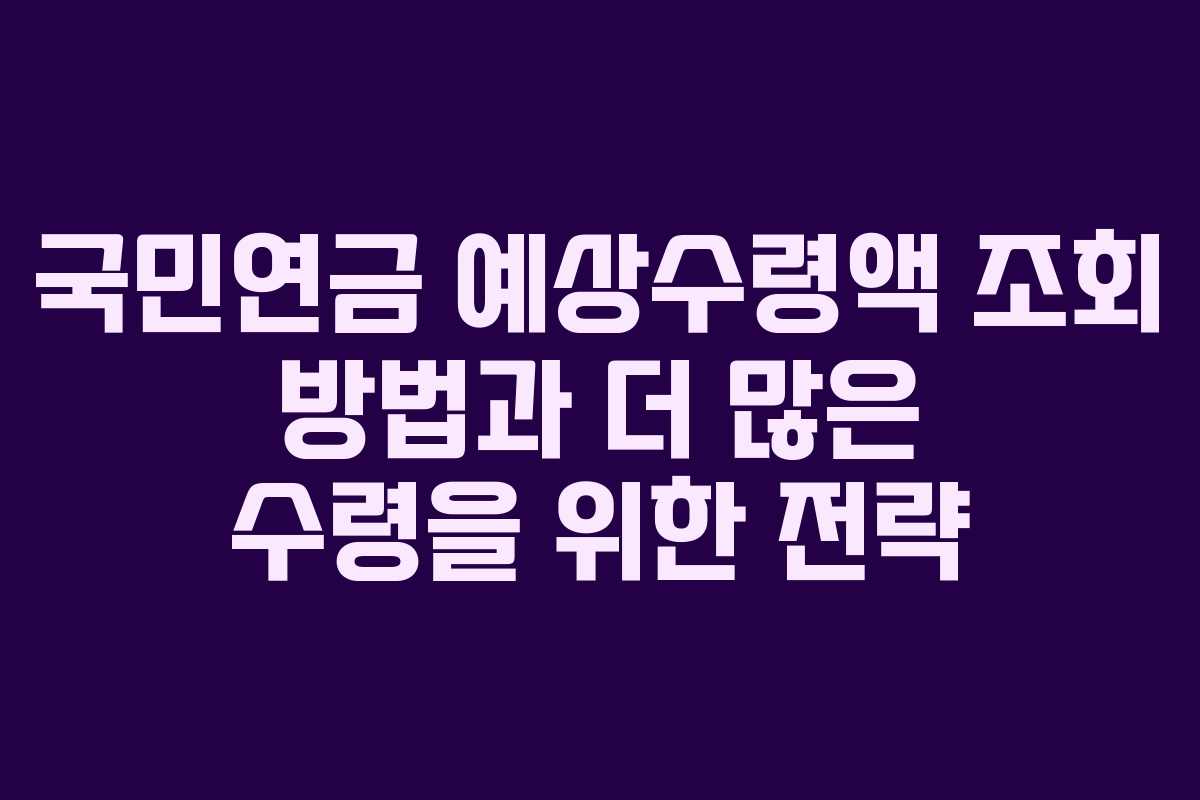 국민연금 예상수령액 조회 방법과 더 많은 수령을 위한 전략