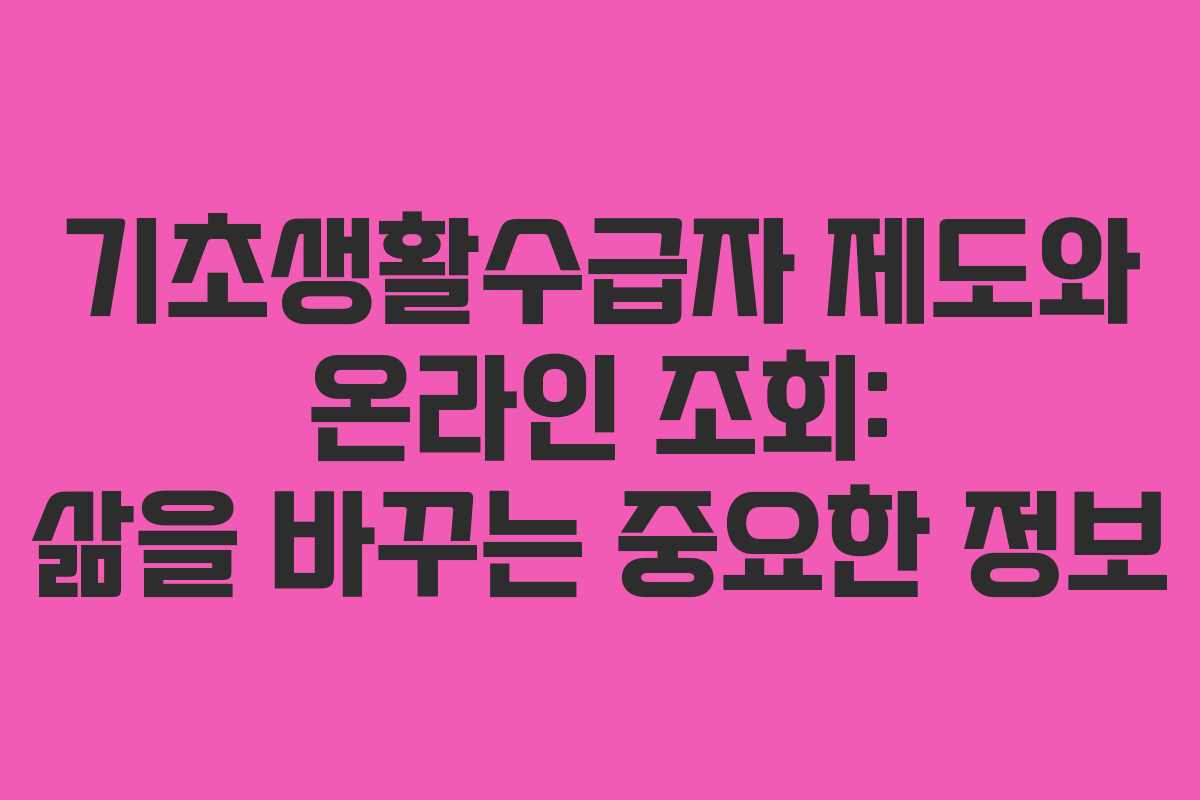 기초생활수급자 제도와 온라인 조회: 삶을 바꾸는 중요한 정보