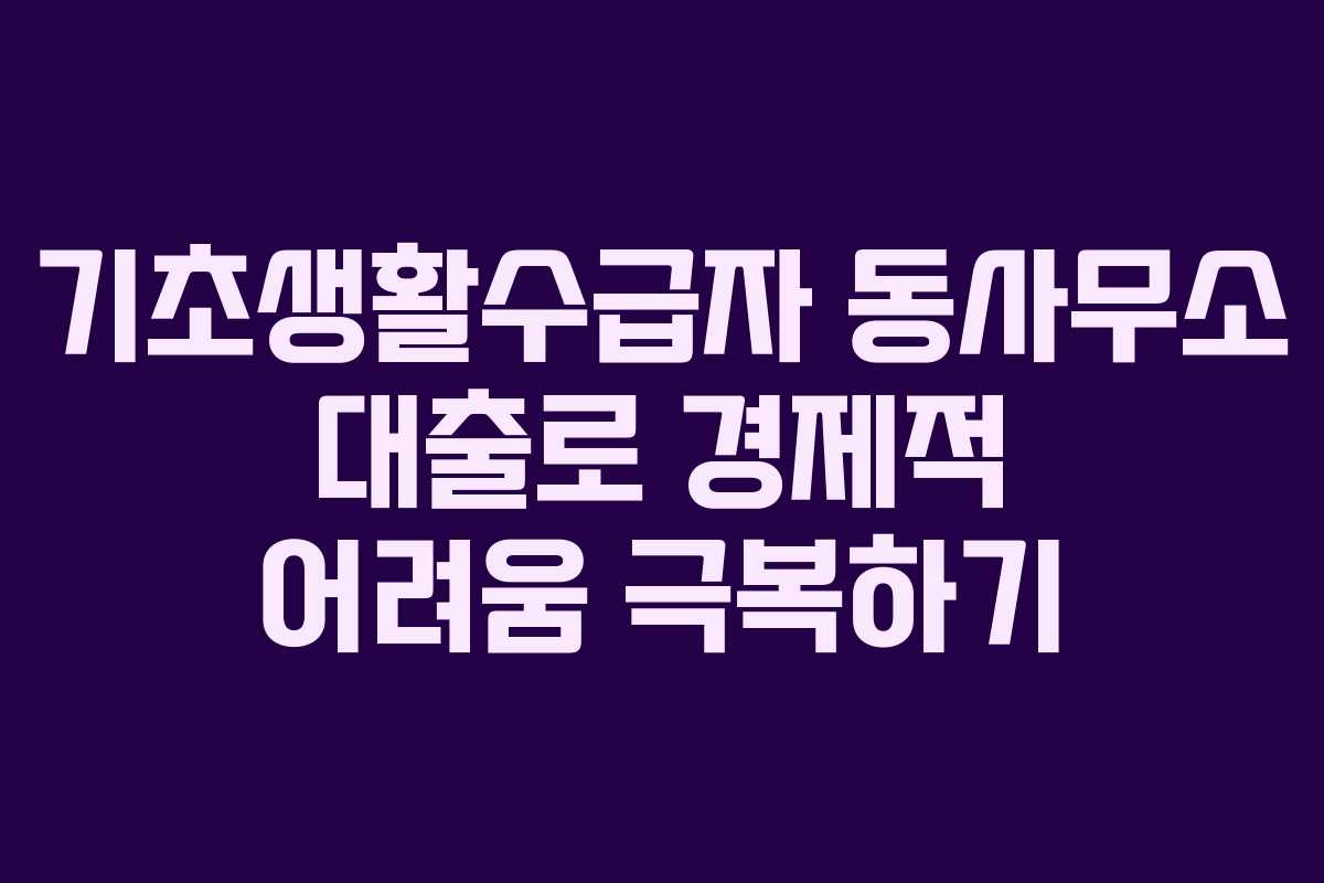 기초생활수급자 동사무소 대출로 경제적 어려움 극복하기