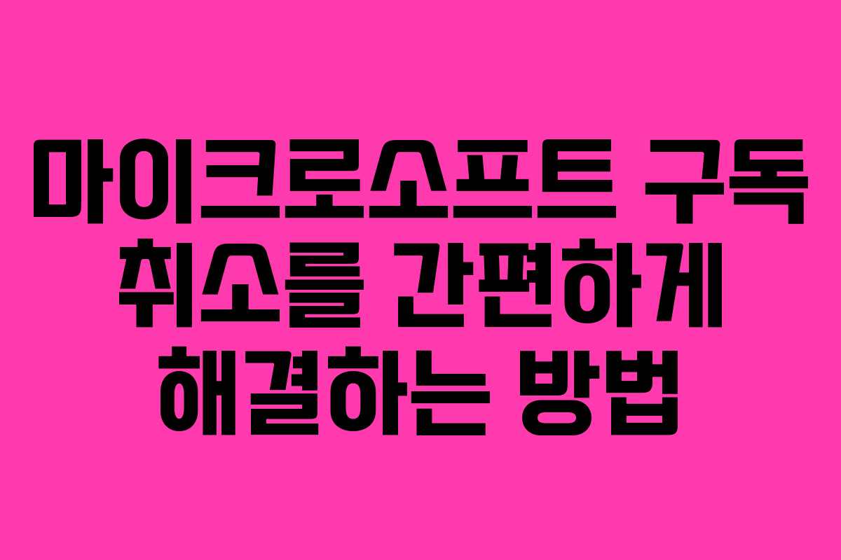 마이크로소프트 구독 취소를 간편하게 해결하는 방법