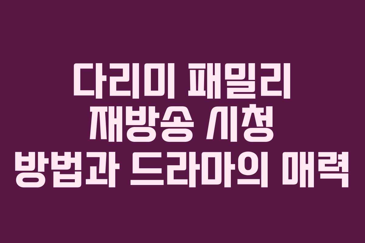 다리미 패밀리 재방송 시청 방법과 드라마의 매력