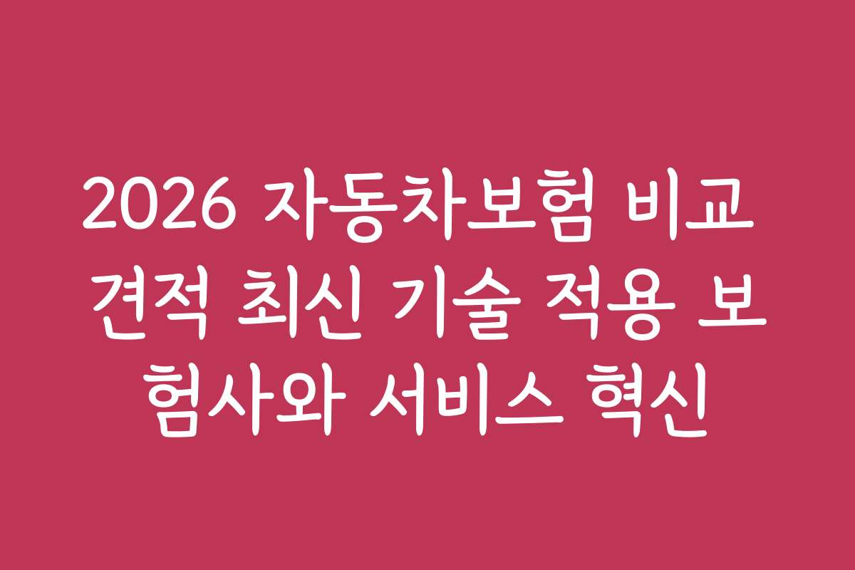 2026 자동차보험 비교 견적 최신 기술 적용 보험사와 서비스 혁신