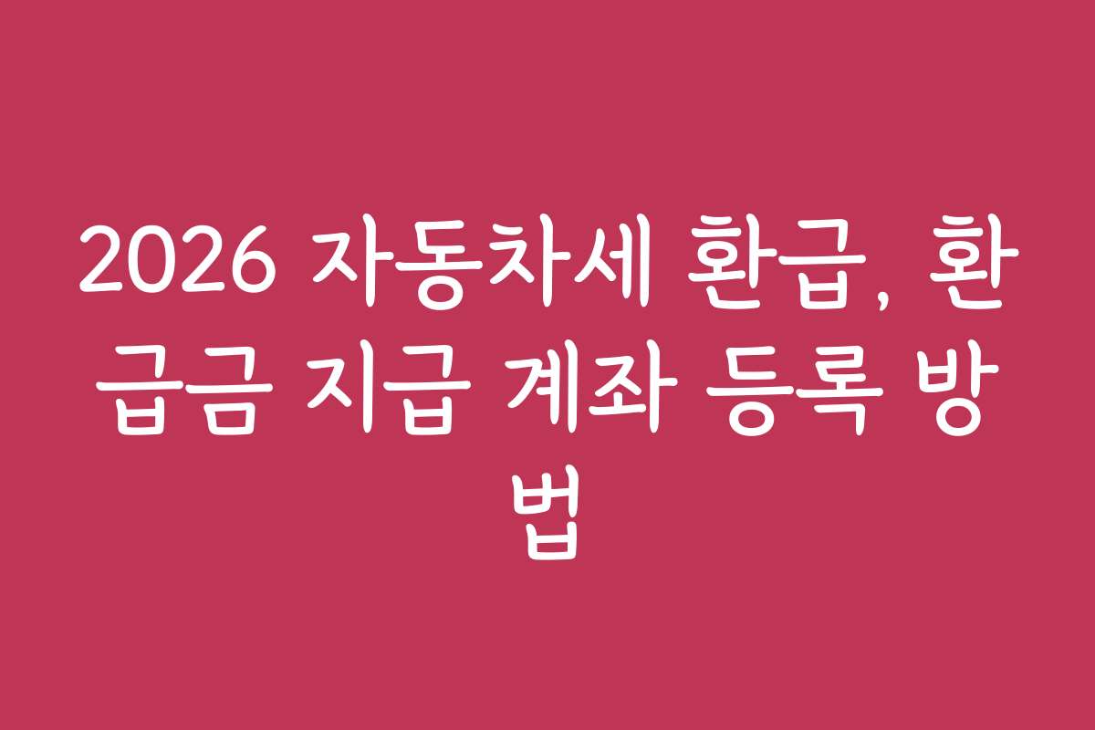 2026 자동차세 환급, 환급금 지급 계좌 등록 방법