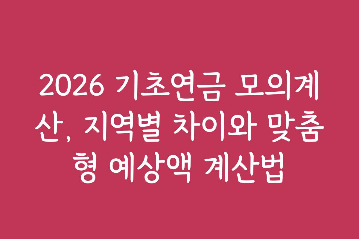 2026 기초연금 모의계산, 지역별 차이와 맞춤형 예상액 계산법