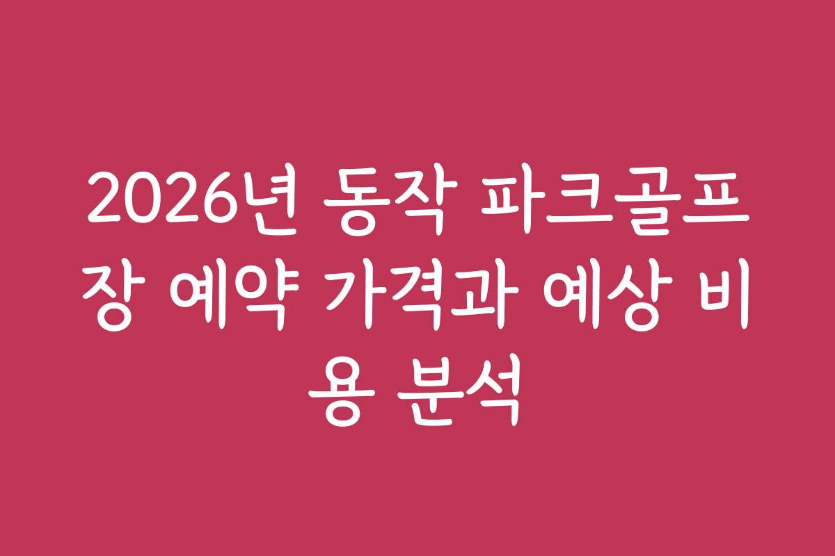 2026년 동작 파크골프장 예약 가격과 예상 비용 분석