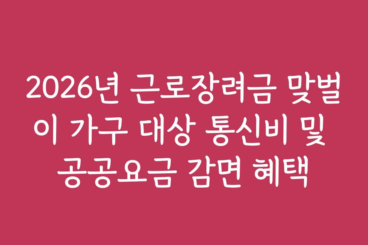 2026년 근로장려금 맞벌이 가구 대상 통신비 및 공공요금 감면 혜택
