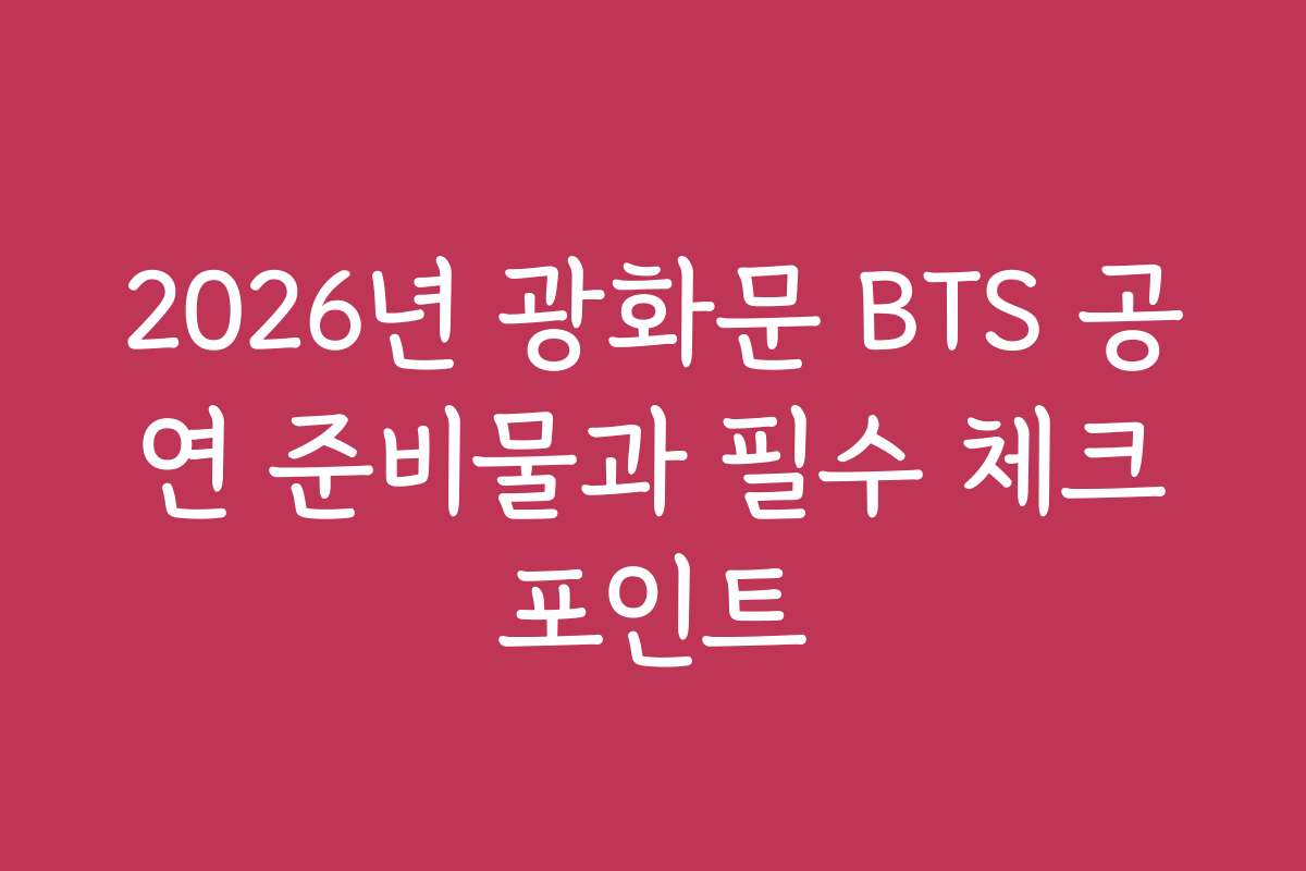 2026년 광화문 BTS 공연 준비물과 필수 체크포인트