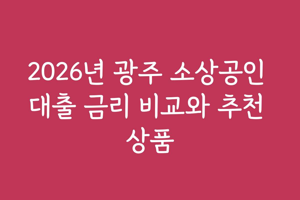2026년 광주 소상공인 대출 금리 비교와 추천 상품