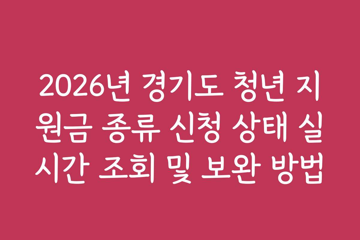2026년 경기도 청년 지원금 종류 신청 상태 실시간 조회 및 보완 방법