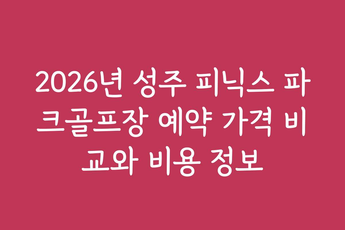 2026년 성주 피닉스 파크골프장 예약 가격 비교와 비용 정보