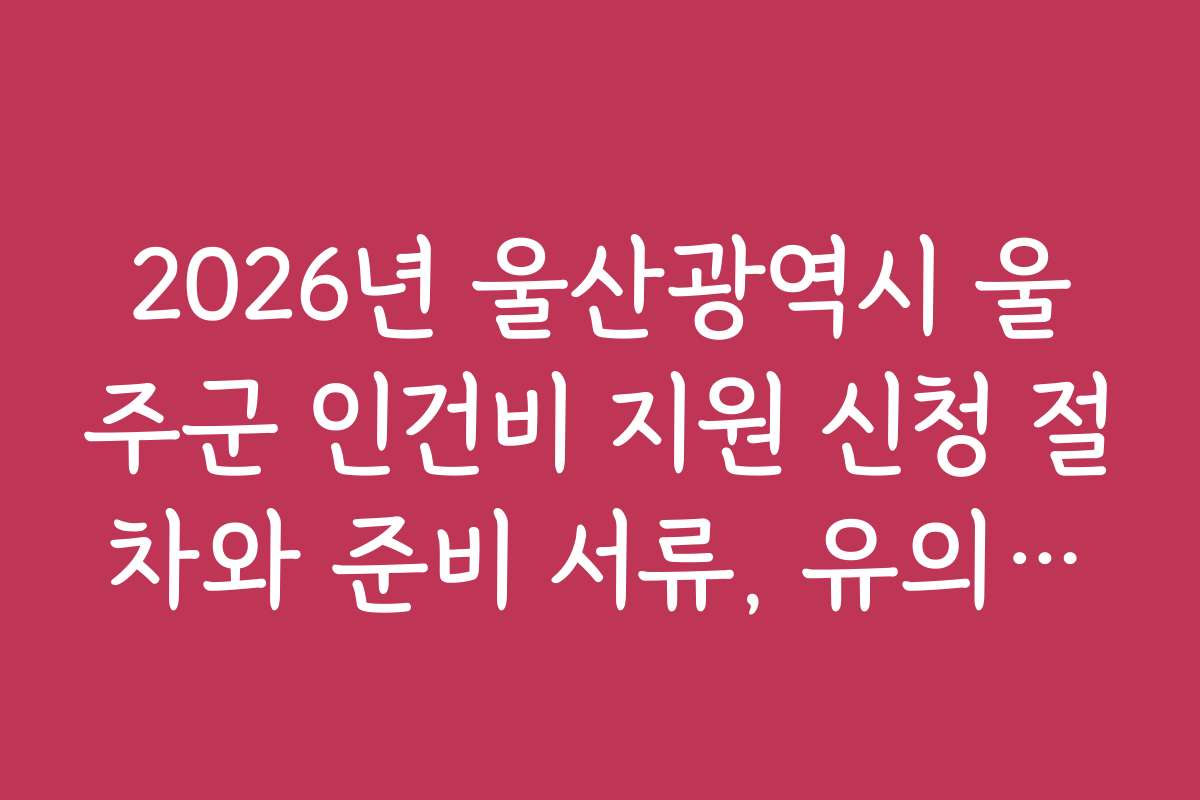 2026년 울산광역시 울주군 인건비 지원 신청 절차와 준비 서류, 유의사항 안내