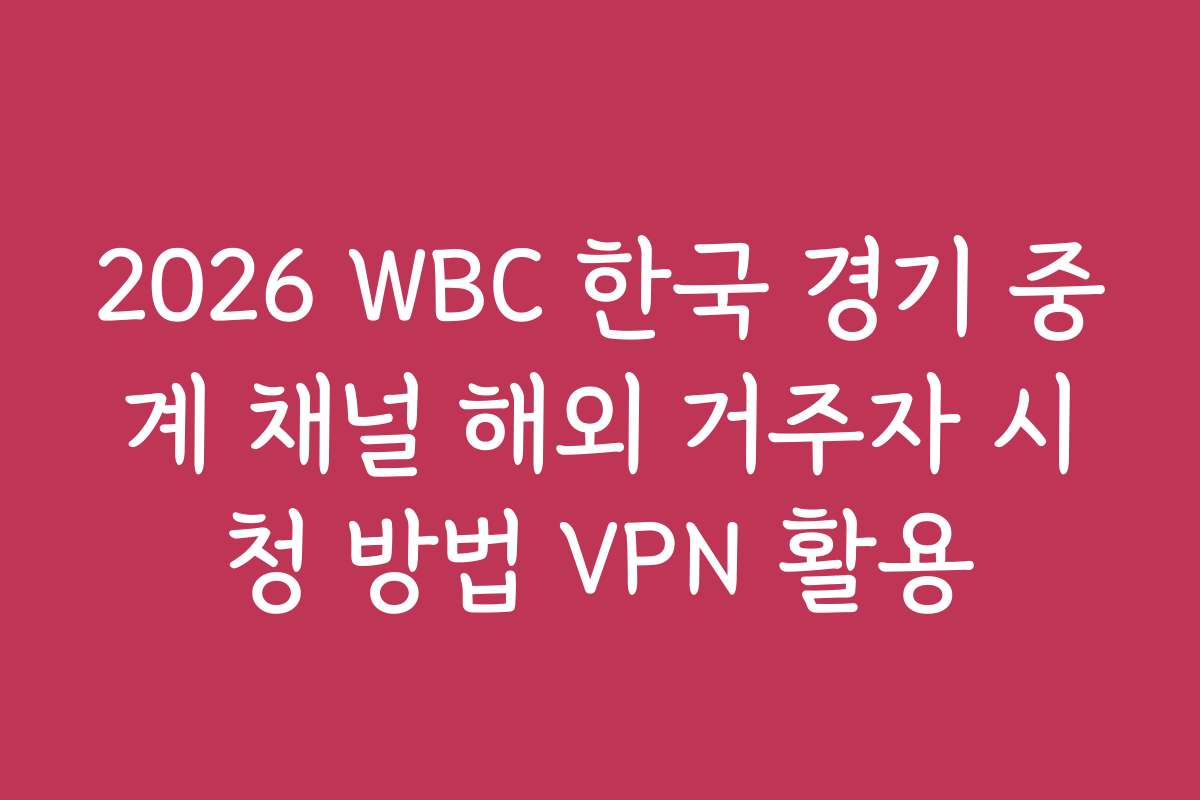 2026 WBC 한국 경기 중계 채널 해외 거주자 시청 방법 VPN 활용
