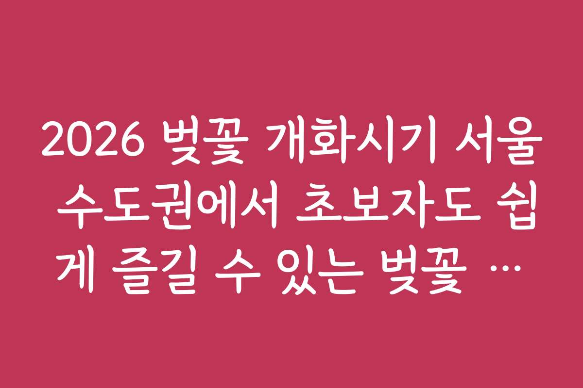 2026 벚꽃 개화시기 서울 수도권에서 초보자도 쉽게 즐길 수 있는 벚꽃 산책로