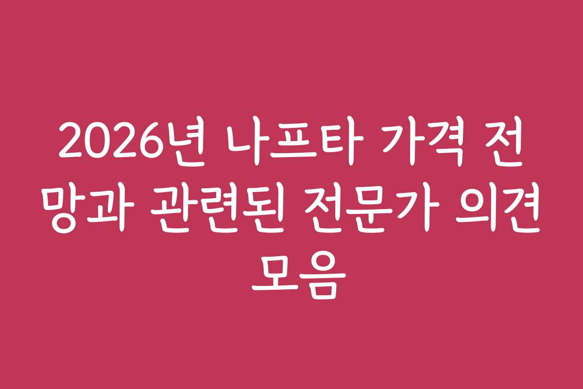 2026년 나프타 가격 전망과 관련된 전문가 의견 모음