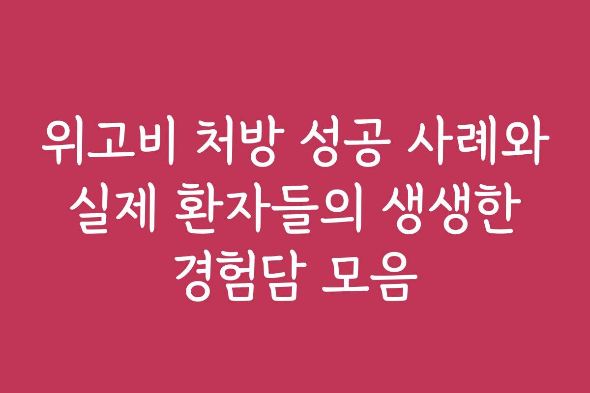 위고비 처방 성공 사례와 실제 환자들의 생생한 경험담 모음