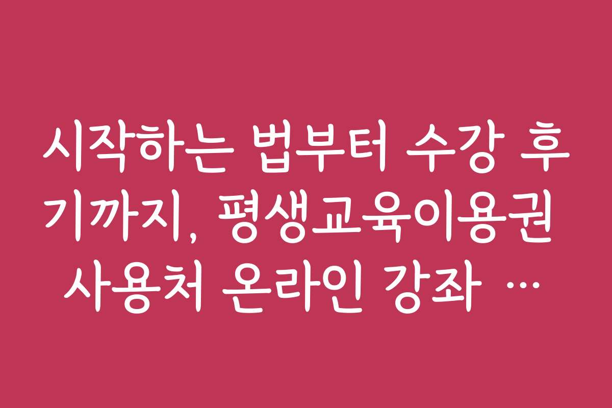 시작하는 법부터 수강 후기까지, 평생교육이용권 사용처 온라인 강좌 완전 정복 가이드 시작하는 법부터 수강 후기까지, 평생교육이용권 사용처 온라인 강좌 완전 정복 가이드