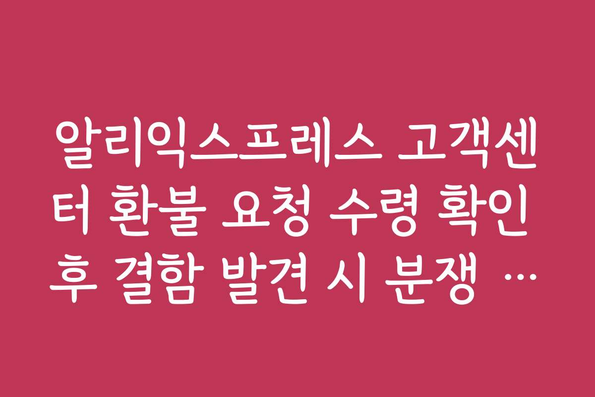 알리익스프레스 고객센터 환불 요청 수령 확인 후 결함 발견 시 분쟁 재개