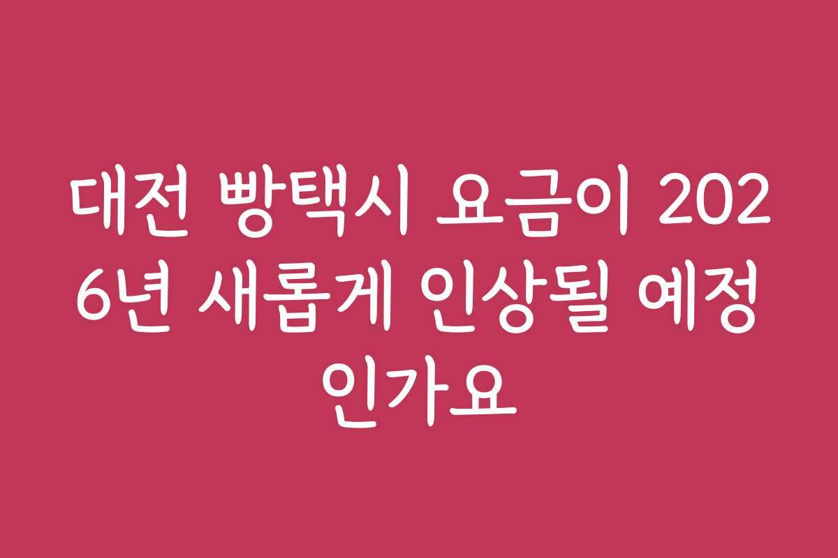 대전 빵택시 요금이 2026년 새롭게 인상될 예정인가요