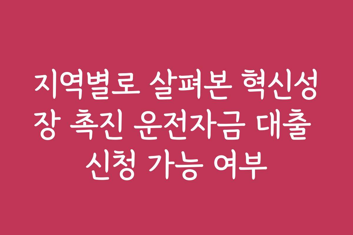 지역별로 살펴본 혁신성장 촉진 운전자금 대출 신청 가능 여부