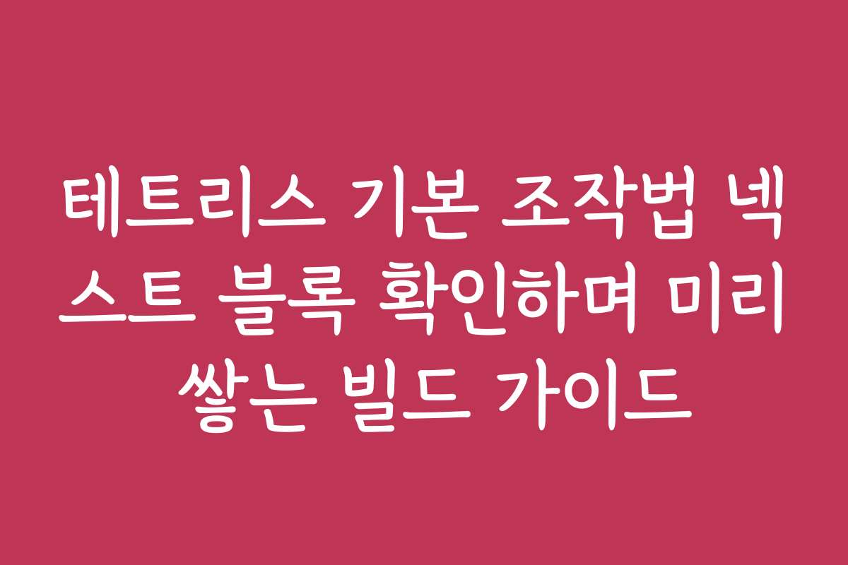 테트리스 기본 조작법 넥스트 블록 확인하며 미리 쌓는 빌드 가이드